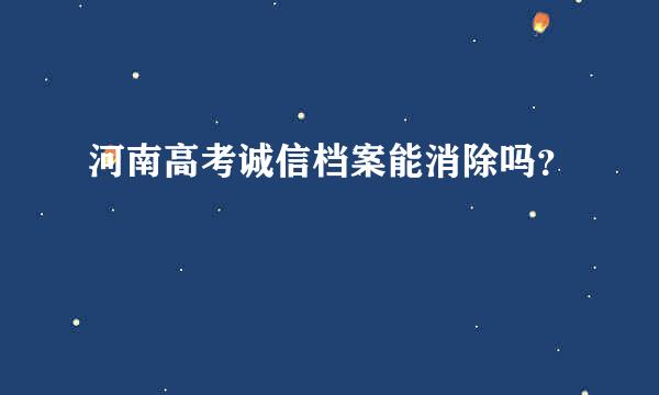 河南高考诚信档案能消除吗？