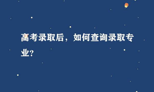 高考录取后，如何查询录取专业？