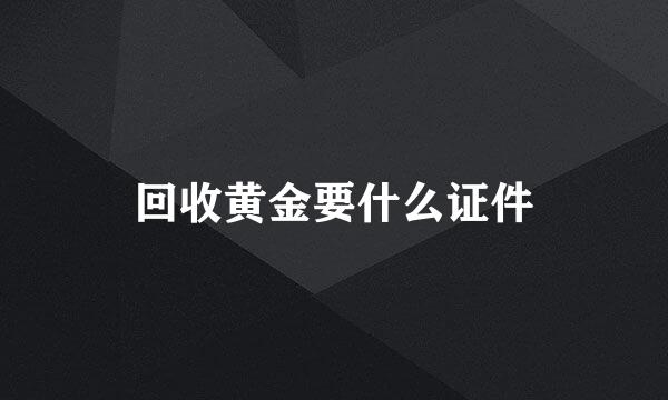 回收黄金要什么证件