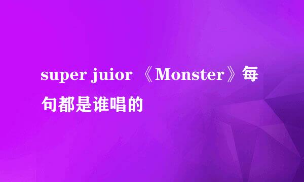 super juior 《Monster》每句都是谁唱的