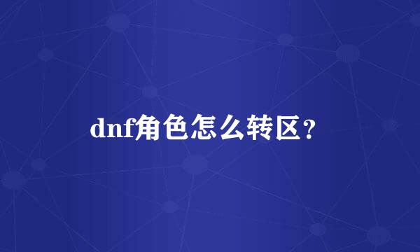 dnf角色怎么转区？