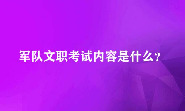 军队文职考试内容是什么？