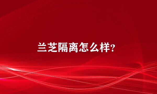 兰芝隔离怎么样？