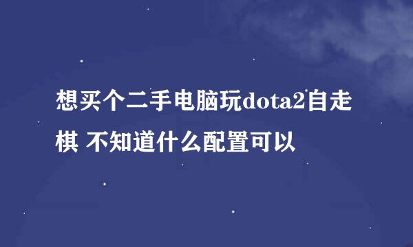 想买个二手电脑玩dota2自走棋 不知道什么配置可以