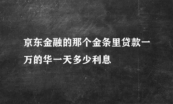 京东金融的那个金条里贷款一万的华一天多少利息