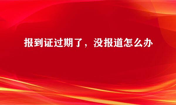 报到证过期了，没报道怎么办