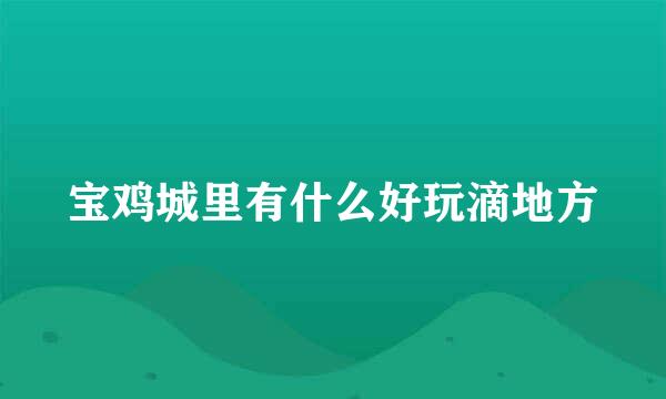 宝鸡城里有什么好玩滴地方