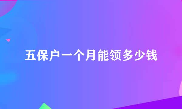 五保户一个月能领多少钱