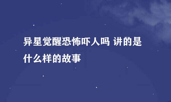 异星觉醒恐怖吓人吗 讲的是什么样的故事