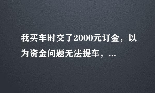 我买车时交了2000元订金，以为资金问题无法提车，想退回订金打12315管用