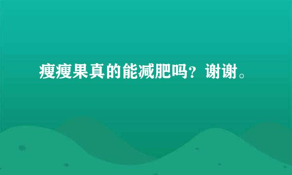 瘦瘦果真的能减肥吗？谢谢。