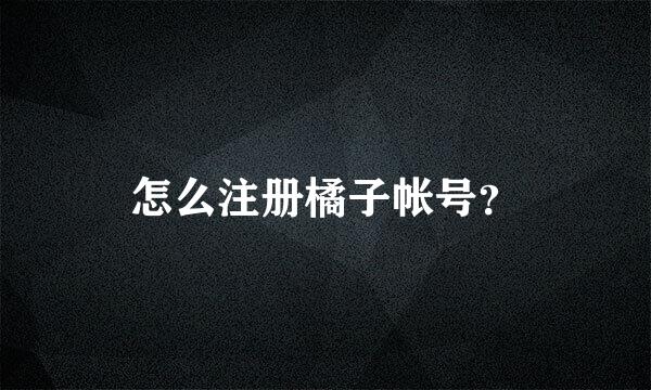 怎么注册橘子帐号？