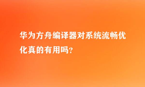 华为方舟编译器对系统流畅优化真的有用吗？