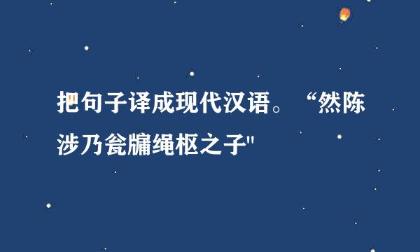 把句子译成现代汉语。“然陈涉乃瓮牖绳枢之子