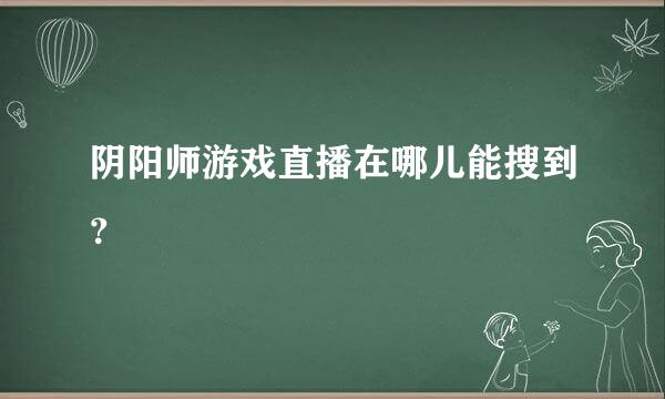 阴阳师游戏直播在哪儿能搜到？