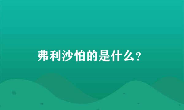 弗利沙怕的是什么？