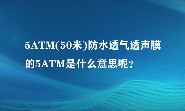 5ATM(50米)防水透气透声膜的5ATM是什么意思呢？