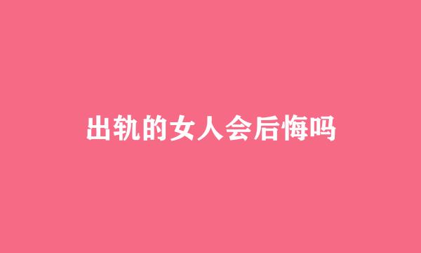 出轨的女人会后悔吗