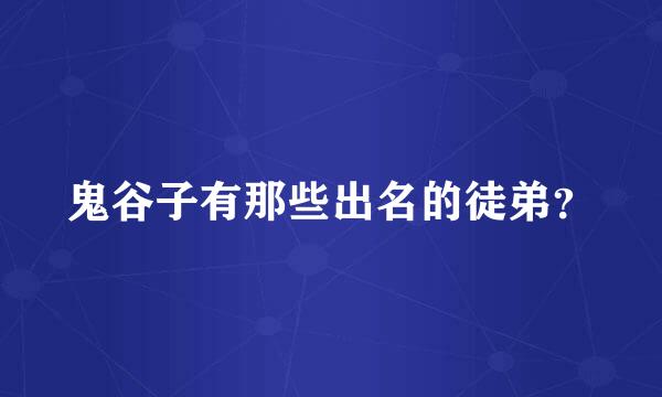 鬼谷子有那些出名的徒弟？