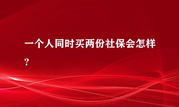 一个人同时买两份社保会怎样？