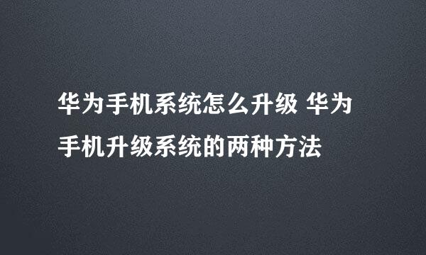 华为手机系统怎么升级 华为手机升级系统的两种方法