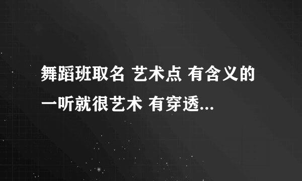 舞蹈班取名 艺术点 有含义的 一听就很艺术 有穿透力的名 谢谢大家