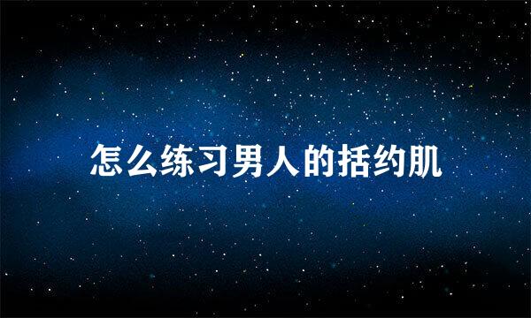 怎么练习男人的括约肌