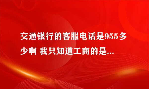 交通银行的客服电话是955多少啊 我只知道工商的是95588 那其他的是什么呢  请告诉我！