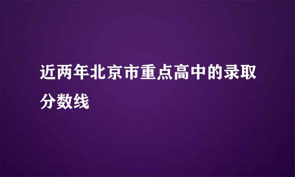 近两年北京市重点高中的录取分数线