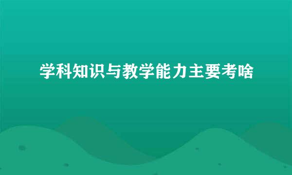 学科知识与教学能力主要考啥