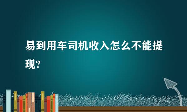 易到用车司机收入怎么不能提现?