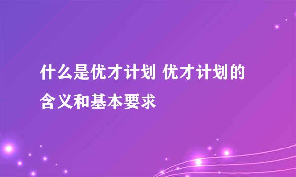 什么是优才计划 优才计划的含义和基本要求