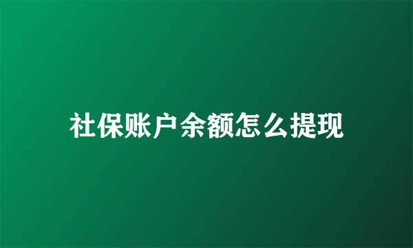 社保账户余额怎么提现