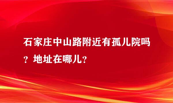 石家庄中山路附近有孤儿院吗？地址在哪儿？