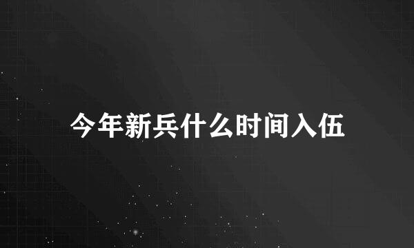 今年新兵什么时间入伍