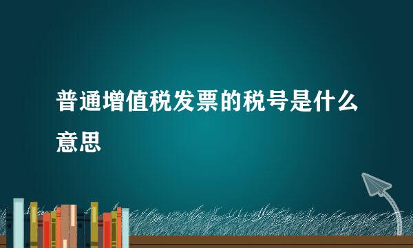 普通增值税发票的税号是什么意思