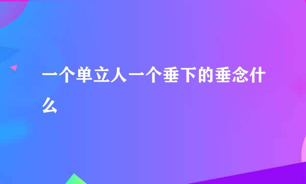 一个单立人一个垂下的垂念什么