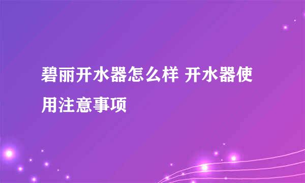 碧丽开水器怎么样 开水器使用注意事项