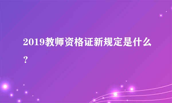 2019教师资格证新规定是什么？