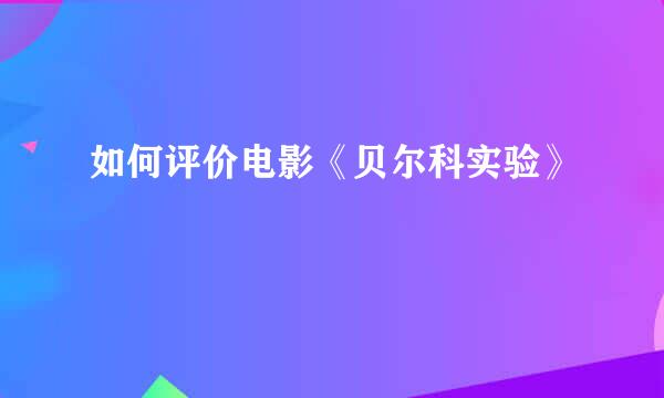 如何评价电影《贝尔科实验》