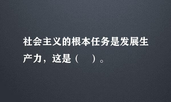 社会主义的根本任务是发展生产力，这是（   ）。