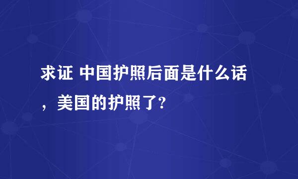 求证 中国护照后面是什么话，美国的护照了?