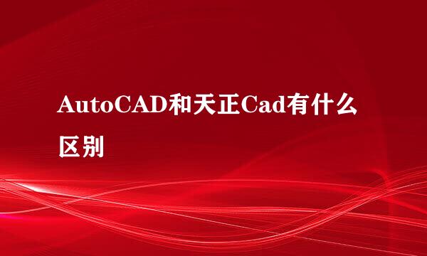 AutoCAD和天正Cad有什么区别