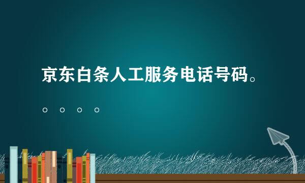 京东白条人工服务电话号码。。。。。