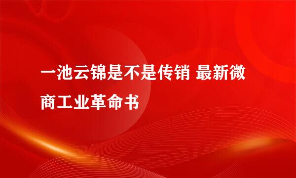 一池云锦是不是传销 最新微商工业革命书