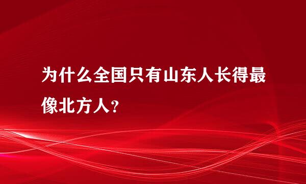 为什么全国只有山东人长得最像北方人？