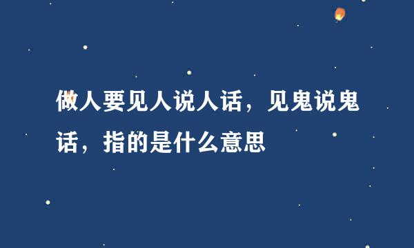 做人要见人说人话，见鬼说鬼话，指的是什么意思