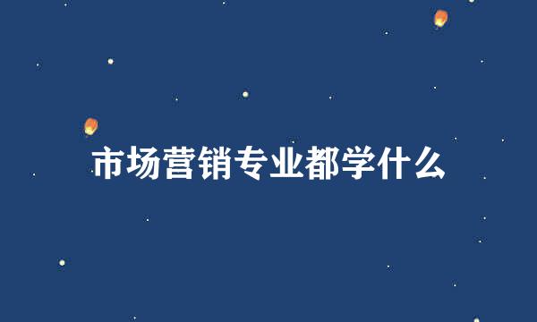 市场营销专业都学什么