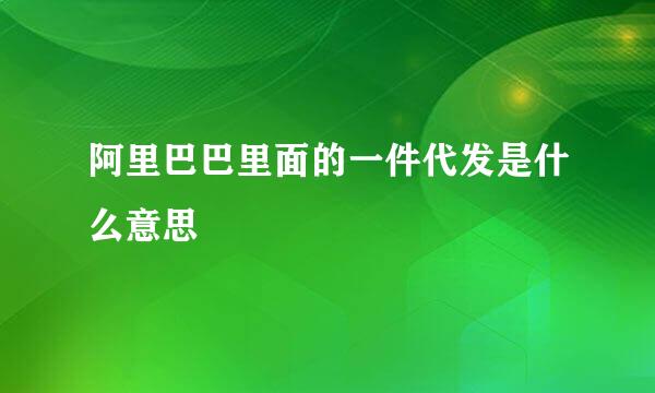 阿里巴巴里面的一件代发是什么意思