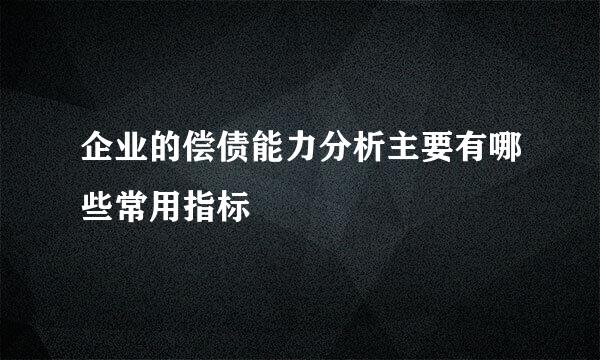 企业的偿债能力分析主要有哪些常用指标